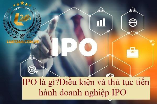 IPO là gì? Điều kiện và thủ tục hành chính cho doanh nghiệp IPO